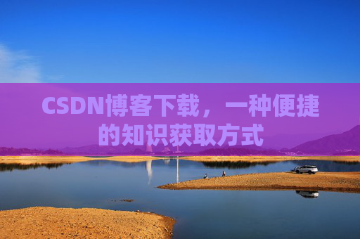 CSDN博客下载，一种便捷的知识获取方式
